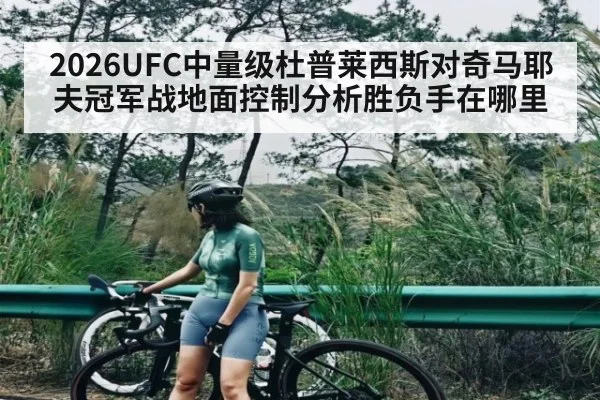 2026UFC中量级杜普莱西斯对奇马耶夫冠军战地面控制分析胜负手在哪里